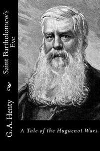 Saint Bartholomew's Eve: A Tale of the Huguenot Wars