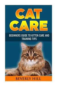 Cat Care: Beginners Guide To Kitten Care And Training Tips