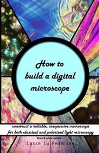 How to build a digital microscope: - construct a reliable, inexpensive microscope. Black & white edition.