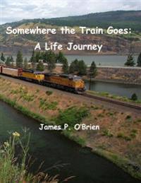 Somewhere the Train Goes: A Life Journey