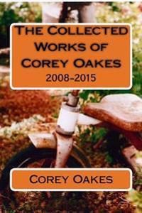The Collected Works of Corey Oakes: 2008-2015