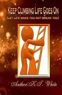 Keep Climbing... Life Goes on: ( Let Life Make You- Not Break You )