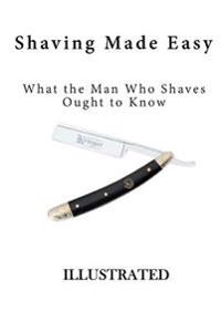 Shaving Made Easy: What the Man Who Shaves Ought to Know