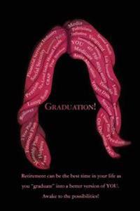 Graduation!: Retirement can be the best time in your life as you "graduate" into a better version of YOU. Awake to the possibilitie