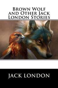 Brown Wolf and Other Jack London Stories
