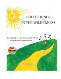 Bold Sounds In The Wilderness: a trail guide to your creative bliss through piano improvisation