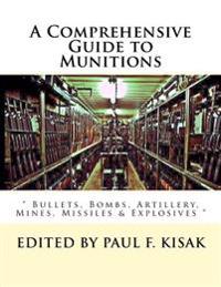 A Comprehensive Guide to Munitions: " Bullets, Bombs, Artillery, Mines, Missiles & Explosives "