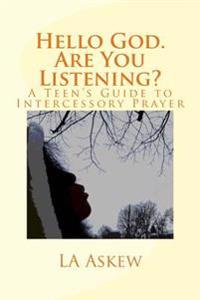 Hello God. Are You Listening: A Teen's Guide to Intercessory Prayer