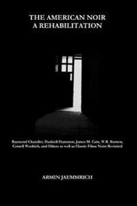 The American Noir - A Rehabilitation: Dashiell Hammett, Raymond Chandler, James M. Cain, Cornell Woolrich, W.R. Burnett and Others as well as Classic