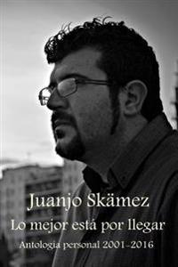 Lo mejor está por llegar: Antología personal 2001-2016