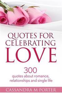 Quotes For Celebrating Love: 300 Quotes About Romance, Relationships & Being Single