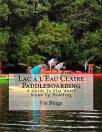 Lac a l'Eau Claire Paddleboarding: A Guide To Flat Water Stand Up Paddling