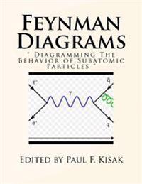 Feynman Diagrams: " Diagramming The Behavior of Subatomic Particles "