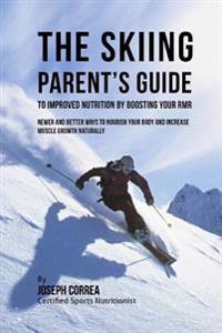 The Skiing Parent's Guide to Improved Nutrition by Boosting Your RMR: Newer and Better Ways to Nourish Your Body and Increase Muscle Growth Naturally