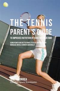The Tennis Parent's Guide to Improved Nutrition by Boosting Your RMR: Using Newer and Better Ways to Feed Your Body and Increase Muscle Growth Natural
