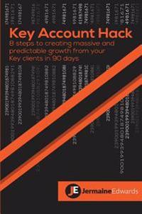 Key Account Hack: 8 steps to creating massive and predictable growth from your key clients in 90 days