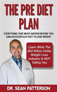 The Pre Diet Plan- Everything You Must Do Before You Can Diet To Lose Weight: Everything You Must Do Before You Can Successfully Diet To Lose Weight-