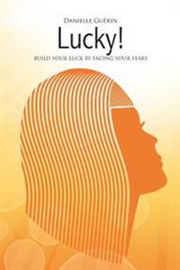 Lucky!: Build Your Luck by facing Your Fears