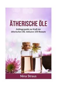 Ätherische Öle: Anfängerguide zur Kraft der ätherischen Öle. Inklusive 100 Rezepte