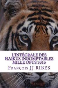 L'integrale des haikus indomptables mille opus 2016: Poemes courts contemporains