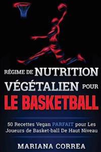 REGIME de NUTRITION VEGETALIEN Pour le BASKETBALL: 50 recettes Vegan PARFAIT pour Les Joueurs de Basket-ball De Haut Niveau