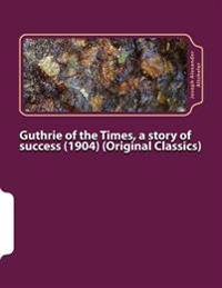 Guthrie of the Times, a story of success (1904) (Original Classics)