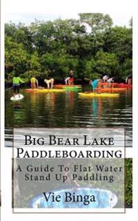 Big Bear Lake Paddleboarding: A Guide To Flat Water Stand Up Paddling