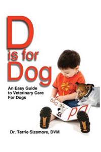 D is for Dog: An Easy Guide to Veterinary Care for Dogs
