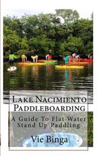 Lake Nacimiento Paddleboarding: A Guide To Flat Water Stand Up Paddling