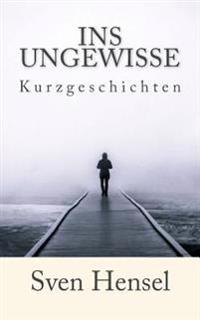 Ins Ungewisse: Kurzgeschichten