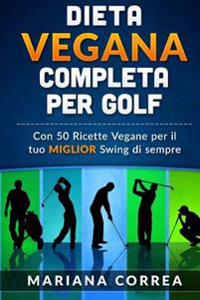 Dieta Vegana Completa Per Golf: Con 50 Ricette Vegane Per Il Tuo Miglior Swing Di Sempre
