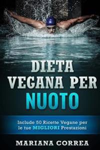 DIETA VEGANA Per NUOTO: Include 50 Ricette Vegane per le tue MIGLIORI Prestazioni