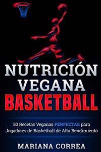 NUTRICION Vegana BASKETBALL: 50 Recetas Veganas PERFECTAS para Jugadores de Basketball de Alto Rendimiento