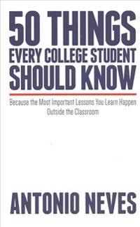 50 Things Every College Student Should Know: Because the Most Important Lessons You Learn Happen Outside the Classroom