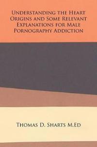 Bokomslag för "Understanding the Heart Origins and Some Relevant Explanations for Male Pornography Addiction"