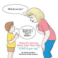 What Do You Say, When Your Mom Asks, &quote;What Do You Say?&quote;