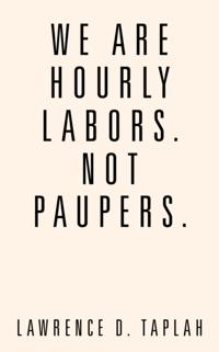 We Are Hourly Labors. Not Paupers.