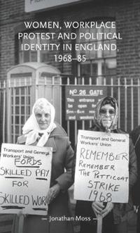 Bokomslag for "Women, Workplace Protest and Political Identity in England, 1968–85"