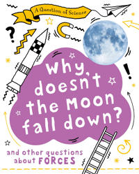 Question of Science: Why Doesn't the Moon Fall Down? And Other Questions about Forces