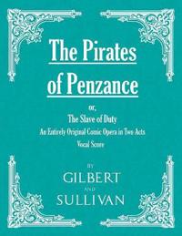 The Pirates of Penzance; Or, the Slave of Duty - An Entirely Original Comic Opera in Two Acts (Vocal Score)