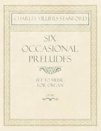 Six Occasional Preludes - Set to Music for Organ - Op.182