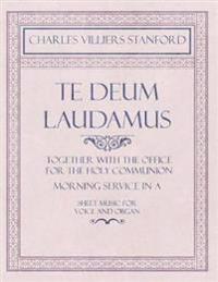 Te Deum Laudamus - Together with the Office for the Holy Communion - Morning Service in A - Sheet Music for Voice and Organ