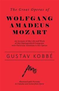 The Great Operas of Wolfgang Amadeus Mozart - An Account of the Life and Work of this Distinguished Composer, with Particular Attention to his Operas - Illustrated with Portraits in Costume and Scenes from Opera