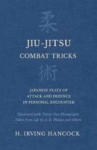 Jiu-Jitsu Combat Tricks - Japanese Feats of Attack and Defence in Personal Encounter - Illustrated with Thirty-Two Photographs Taken from Life by A. B. Phelan and Others