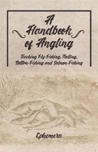 A Handbook of Angling - Teaching Fly-Fishing, Trolling, Bottom-Fishing and Salmon-Fishing