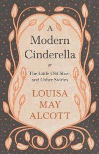 A Modern Cinderella;or, The Little Old Shoe, and Other Stories