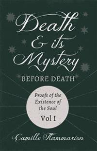 Death and its Mystery - Before Death - Proofs of the Existence of the Soul - Volume I;With Introductory Poems by Emily Dickinson & Percy Bysshe Shelley