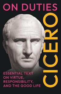 On Duties: Cicero's Essential Text on Virtue, Responsibility, and the Good Life: (De Officiis) - Complete in Three Books