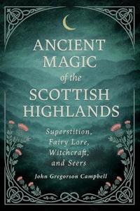Bokomslag för "Ancient Magic of the Scottish Highlands: Superstition, Fairy Lore, Witchcraft, and Seers"