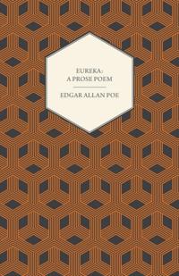 Eureka: A Prose Poem : An Essay on the Material and Spiritual Universe